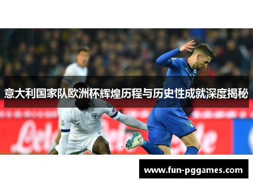 意大利国家队欧洲杯辉煌历程与历史性成就深度揭秘