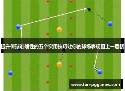 提升传球准确性的五个实用技巧让你的球场表现更上一层楼