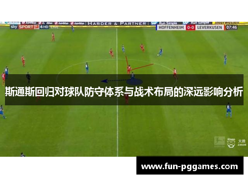 斯通斯回归对球队防守体系与战术布局的深远影响分析
