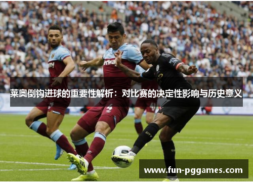 莱奥倒钩进球的重要性解析：对比赛的决定性影响与历史意义