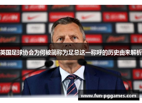 英国足球协会为何被简称为足总这一称呼的历史由来解析