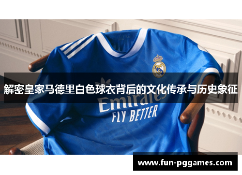 解密皇家马德里白色球衣背后的文化传承与历史象征 解密皇家马德里白色球衣背后的文化传承与历史象征
