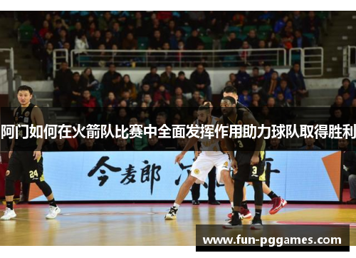 阿门如何在火箭队比赛中全面发挥作用助力球队取得胜利 阿门如何在火箭队比赛中全面发挥作用助力球队取得胜利