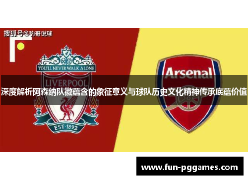 深度解析阿森纳队徽蕴含的象征意义与球队历史文化精神传承底蕴价值