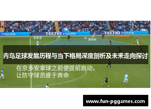 青岛足球发展历程与当下格局深度剖析及未来走向探讨