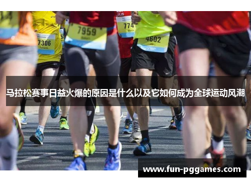 马拉松赛事日益火爆的原因是什么以及它如何成为全球运动风潮 马拉松赛事日益火爆的原因是什么以及它如何成为全球运动风潮