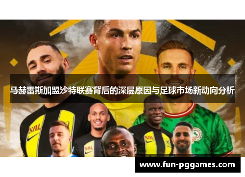 马赫雷斯加盟沙特联赛背后的深层原因与足球市场新动向分析