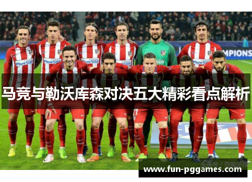 马竞与勒沃库森对决五大精彩看点解析 马竞与勒沃库森对决五大精彩看点解析