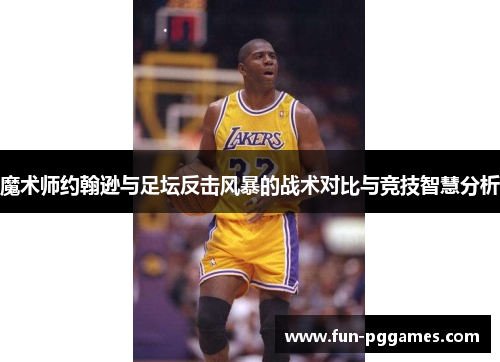 魔术师约翰逊与足坛反击风暴的战术对比与竞技智慧分析 魔术师约翰逊与足坛反击风暴的战术对比与竞技智慧分析