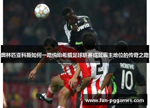 奥林匹亚科斯如何一路统治希腊足球联赛成就霸主地位的传奇之路 奥林匹亚科斯如何一路统治希腊足球联赛成就霸主地位的传奇之路