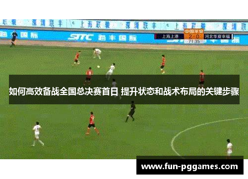 如何高效备战全国总决赛首日 提升状态和战术布局的关键步骤