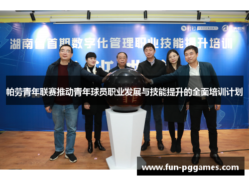 帕劳青年联赛推动青年球员职业发展与技能提升的全面培训计划