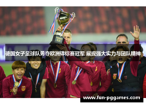 德国女子足球队勇夺欧洲锦标赛冠军 展现强大实力与团队精神
