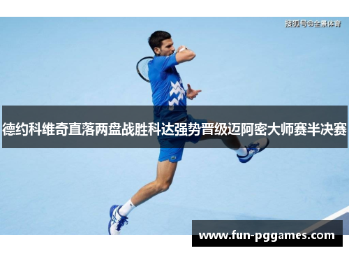 德约科维奇直落两盘战胜科达强势晋级迈阿密大师赛半决赛