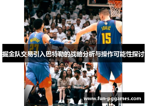 掘金队交易引入巴特勒的战略分析与操作可能性探讨