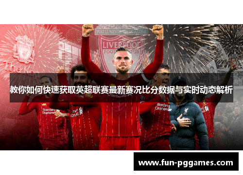 教你如何快速获取英超联赛最新赛况比分数据与实时动态解析
