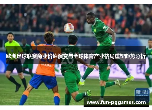欧洲足球联赛商业价值演变与全球体育产业格局重塑趋势分析