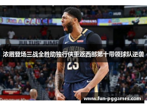 浓眉登场三战全胜助独行侠重返西部第十带领球队逆袭 浓眉登场三战全胜助独行侠重返西部第十带领球队逆袭