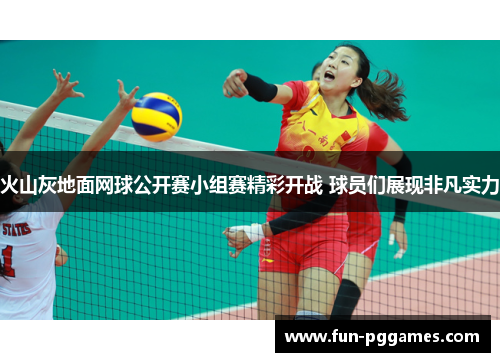火山灰地面网球公开赛小组赛精彩开战 球员们展现非凡实力 火山灰地面网球公开赛小组赛精彩开战 球员们展现非凡实力