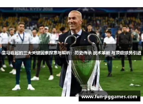 皇马崛起的三大关键因素探索与解析:历史传承 战术革新 与顶级球员引进 皇马崛起的三大关键因素探索与解析:历史传承 战术革新 与顶级球员引进