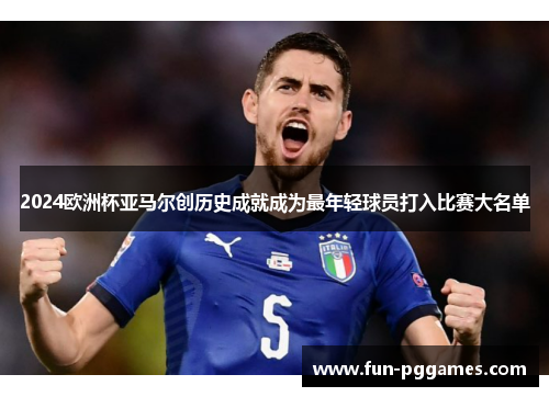 2024欧洲杯亚马尔创历史成就成为最年轻球员打入比赛大名单 2024欧洲杯亚马尔创历史成就成为最年轻球员打入比赛大名单