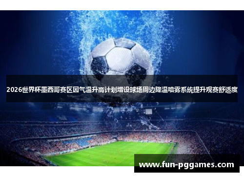 2026世界杯墨西哥赛区因气温升高计划增设球场周边降温喷雾系统提升观赛舒适度 2026世界杯墨西哥赛区因气温升高计划增设球场周边降温喷雾系统提升观赛舒适度