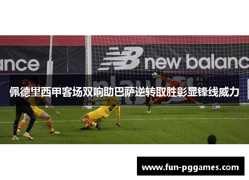佩德里西甲客场双响助巴萨逆转取胜彰显锋线威力 佩德里西甲客场双响助巴萨逆转取胜彰显锋线威力