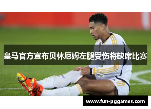 皇马官方宣布贝林厄姆左腿受伤将缺席比赛 皇马官方宣布贝林厄姆左腿受伤将缺席比赛