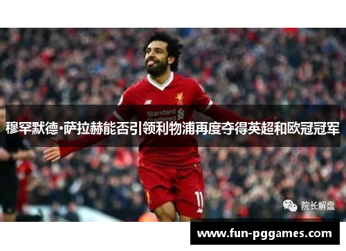 穆罕默德·萨拉赫能否引领利物浦再度夺得英超和欧冠冠军 穆罕默德·萨拉赫能否引领利物浦再度夺得英超和欧冠冠军