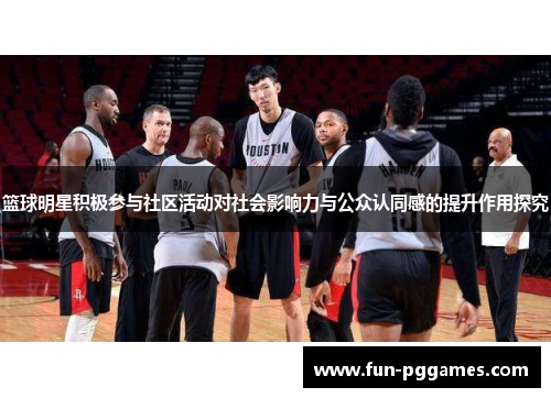 篮球明星积极参与社区活动对社会影响力与公众认同感的提升作用探究