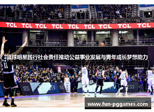 篮球明星践行社会责任推动公益事业发展与青年成长梦想助力 篮球明星践行社会责任推动公益事业发展与青年成长梦想助力
