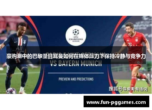 豪购潮中的巴黎圣日耳曼如何在媒体压力下保持冷静与竞争力
