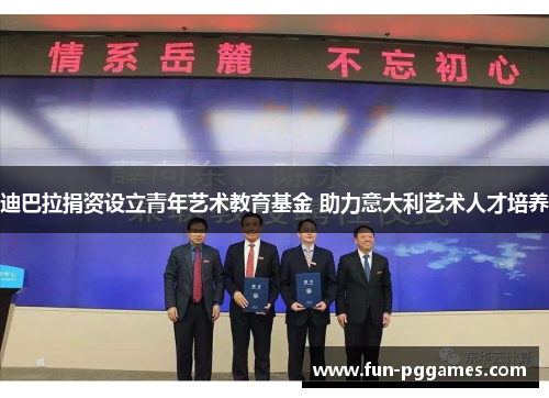 迪巴拉捐资设立青年艺术教育基金 助力意大利艺术人才培养 迪巴拉捐资设立青年艺术教育基金 助力意大利艺术人才培养