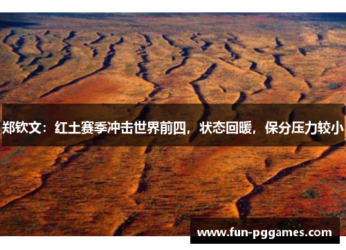 郑钦文：红土赛季冲击世界前四，状态回暖，保分压力较小