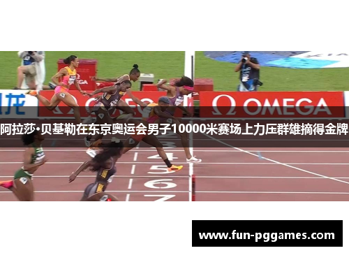 阿拉莎·贝基勒在东京奥运会男子10000米赛场上力压群雄摘得金牌