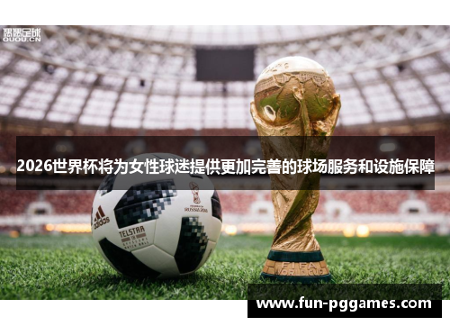2026世界杯将为女性球迷提供更加完善的球场服务和设施保障