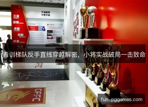 青训梯队反手直线穿越解密,小将实战破局一击致命 青训梯队反手直线穿越解密,小将实战破局一击致命