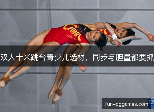 双人十米跳台青少儿选材，同步与胆量都要抓