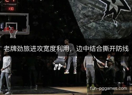 老牌劲旅进攻宽度利用，边中结合撕开防线