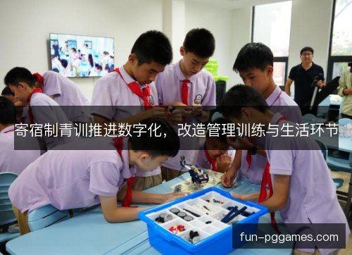 寄宿制青训推进数字化，改造管理训练与生活环节