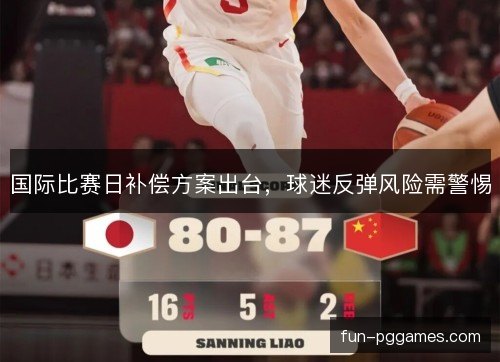 国际比赛日补偿方案出台，球迷反弹风险需警惕